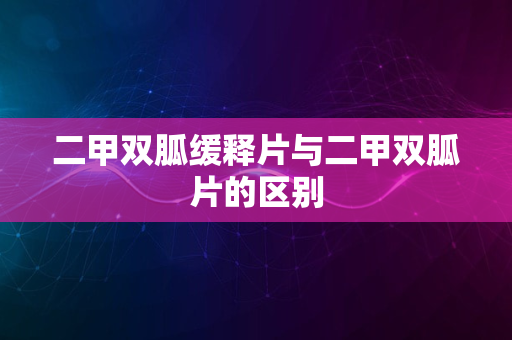 二甲双胍缓释片与二甲双胍片的区别