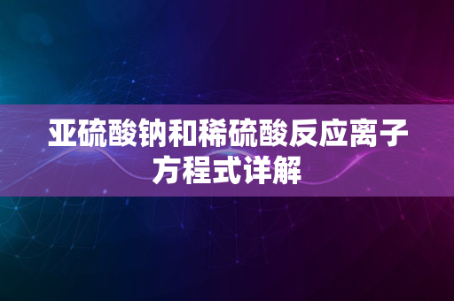 亚硫酸钠和稀硫酸反应离子方程式详解