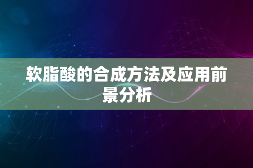 软脂酸的合成方法及应用前景分析