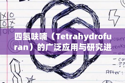 四氢呋喃（Tetrahydrofuran）的广泛应用与研究进展