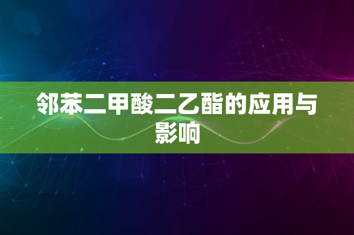 邻苯二甲酸二乙酯的应用与影响