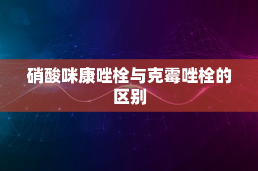 硝酸咪康唑栓与克霉唑栓的区别