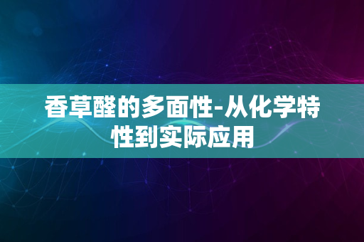 香草醛的多面性-从化学特性到实际应用