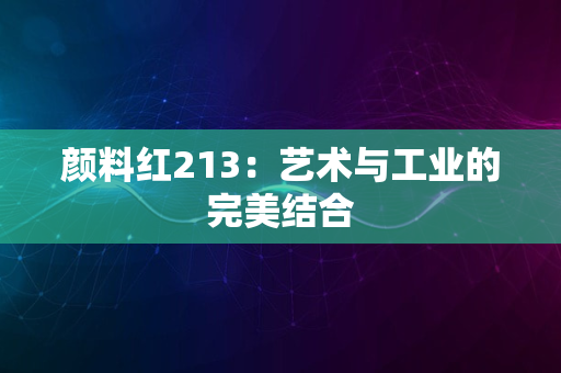 颜料红213：艺术与工业的完美结合