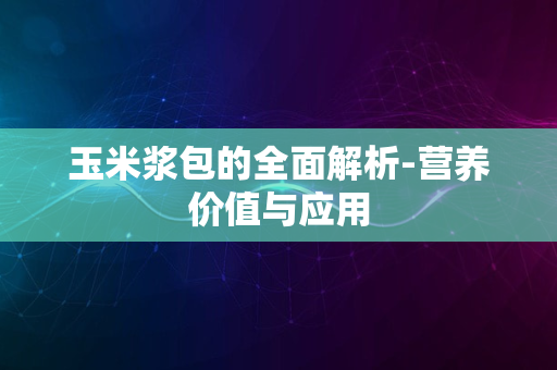 玉米浆包的全面解析-营养价值与应用