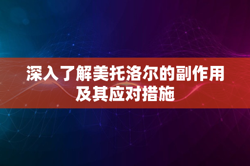 深入了解美托洛尔的副作用及其应对措施