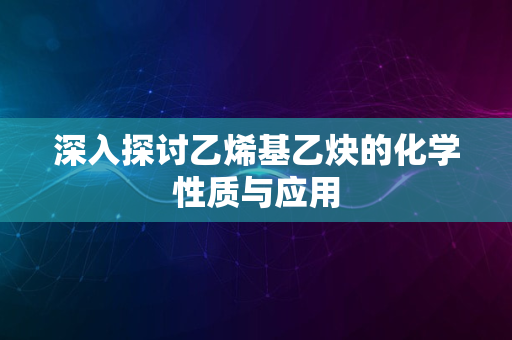 深入探讨乙烯基乙炔的化学性质与应用