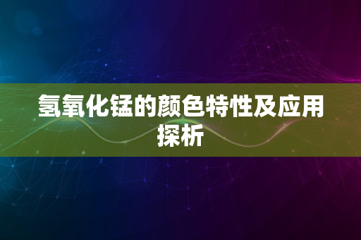 氢氧化锰的颜色特性及应用探析