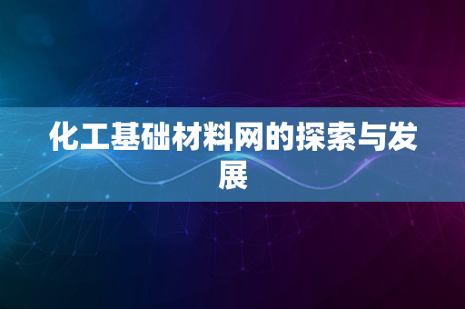 化工基础材料网的探索与发展