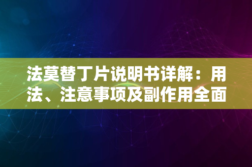 法莫替丁片说明书详解：用法、注意事项及副作用全面解析