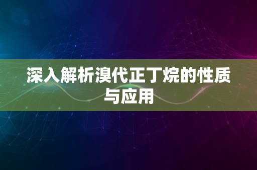 深入解析溴代正丁烷的性质与应用