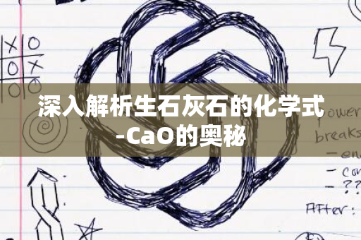 深入解析生石灰石的化学式-CaO的奥秘