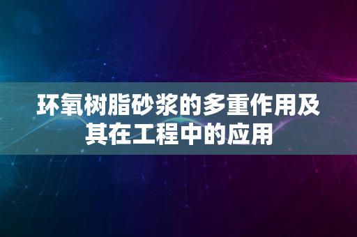 环氧树脂砂浆的多重作用及其在工程中的应用