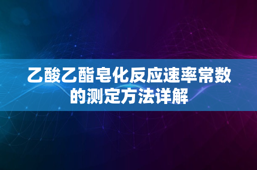 乙酸乙酯皂化反应速率常数的测定方法详解