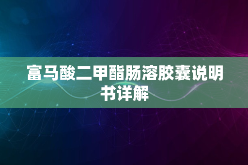 富马酸二甲酯肠溶胶囊说明书详解