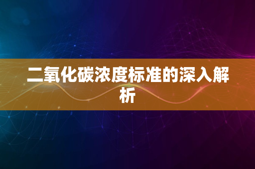 二氧化碳浓度标准的深入解析