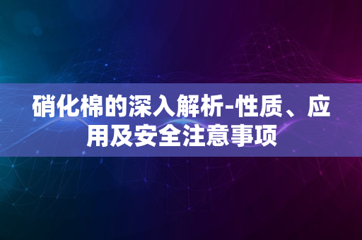 硝化棉的深入解析-性质、应用及安全注意事项