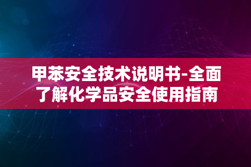 甲苯安全技术说明书-全面了解化学品安全使用指南