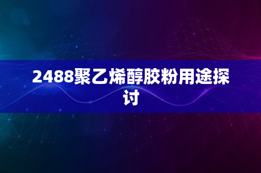 2488聚乙烯醇胶粉用途探讨