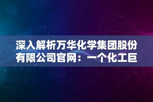 深入解析万华化学集团股份有限公司官网：一个化工巨头的数字门户