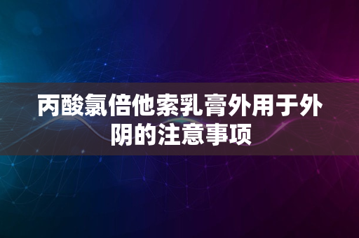 丙酸氯倍他索乳膏外用于外阴的注意事项