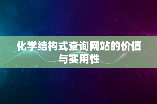 化学结构式查询网站的价值与实用性