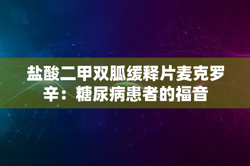 盐酸二甲双胍缓释片麦克罗辛：糖尿病患者的福音