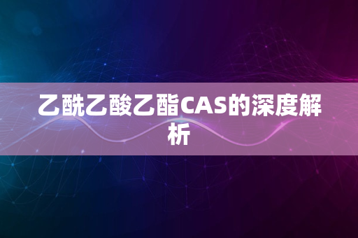 乙酰乙酸乙酯CAS的深度解析