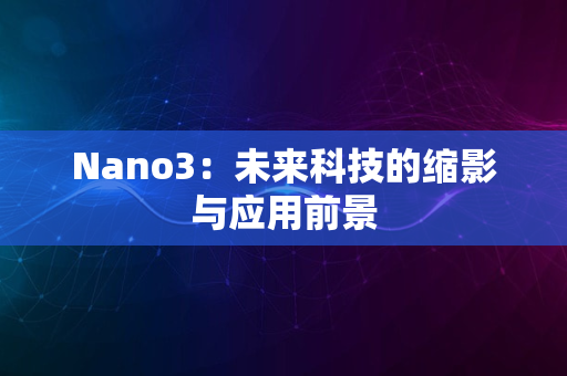 Nano3：未来科技的缩影与应用前景