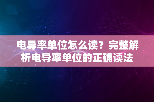 电导率单位怎么读？完整解析电导率单位的正确读法