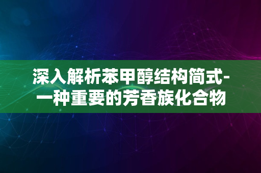 深入解析苯甲醇结构简式-一种重要的芳香族化合物