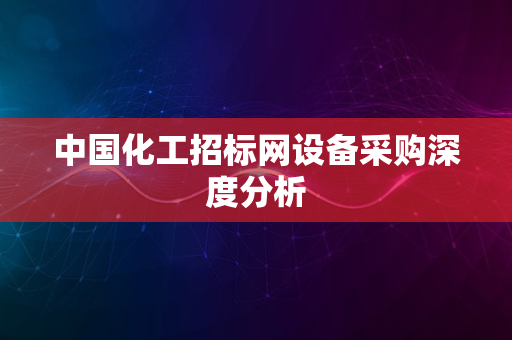 中国化工招标网设备采购深度分析