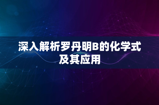 深入解析罗丹明B的化学式及其应用