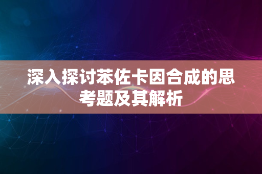 深入探讨苯佐卡因合成的思考题及其解析