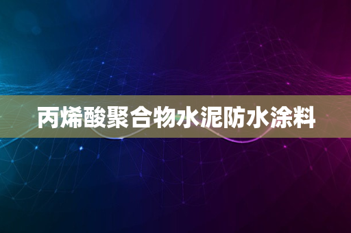 丙烯酸聚合物水泥防水涂料