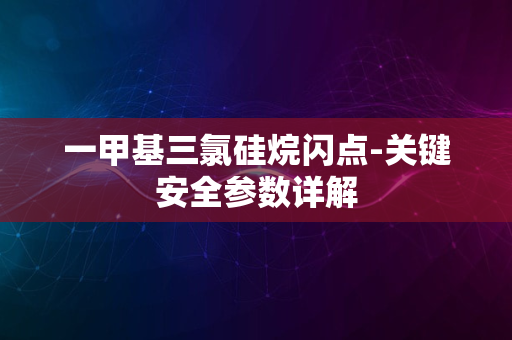 一甲基三氯硅烷闪点-关键安全参数详解