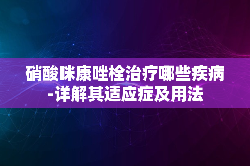 硝酸咪康唑栓治疗哪些疾病-详解其适应症及用法