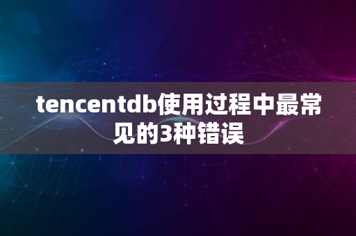 tencentdb使用过程中最常见的3种错误