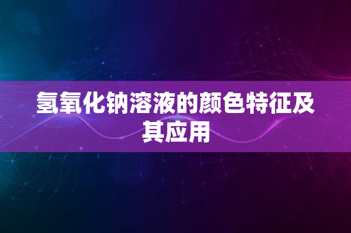 氢氧化钠溶液的颜色特征及其应用