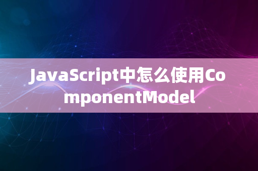 JavaScript中怎么使用ComponentModel