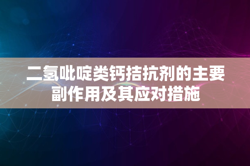 二氢吡啶类钙拮抗剂的主要副作用及其应对措施