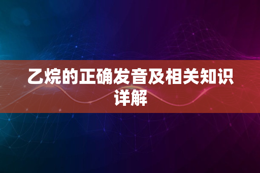 乙烷的正确发音及相关知识详解