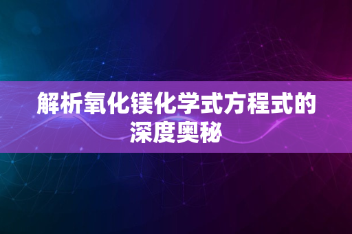 解析氧化镁化学式方程式的深度奥秘