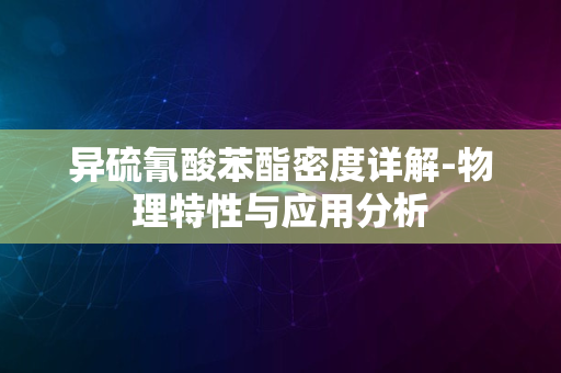 异硫氰酸苯酯密度详解-物理特性与应用分析