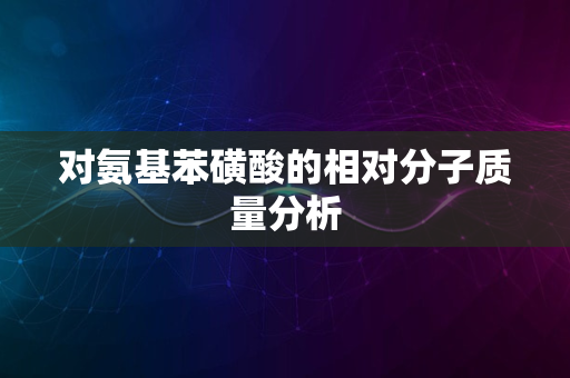 对氨基苯磺酸的相对分子质量分析