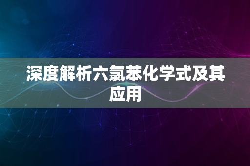 深度解析六氯苯化学式及其应用