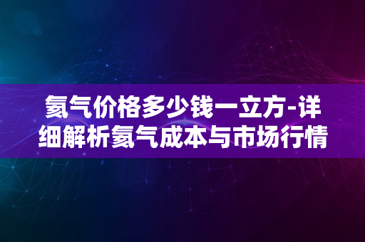 氦气价格多少钱一立方-详细解析氦气成本与市场行情