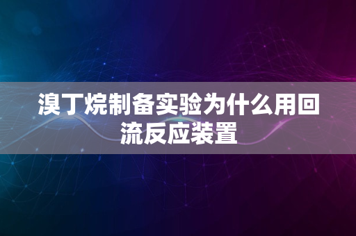 溴丁烷制备实验为什么用回流反应装置