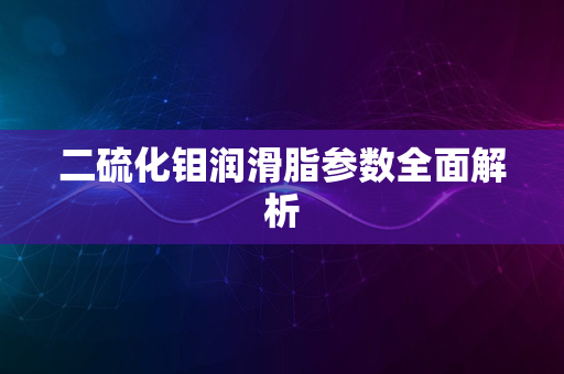 二硫化钼润滑脂参数全面解析