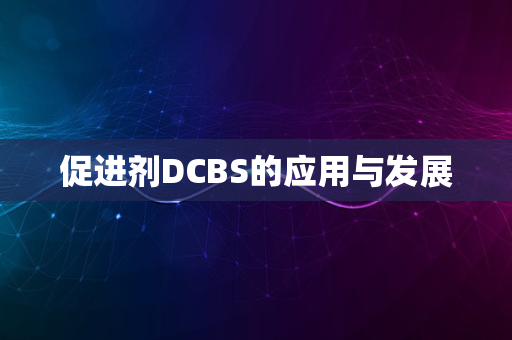 促进剂DCBS的应用与发展